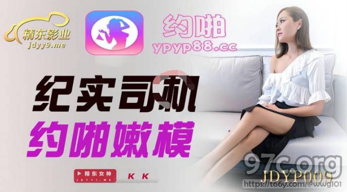 [HD/0.8G] 2022-06-17 精东影业JDYP009纪实司机约啪嫩模