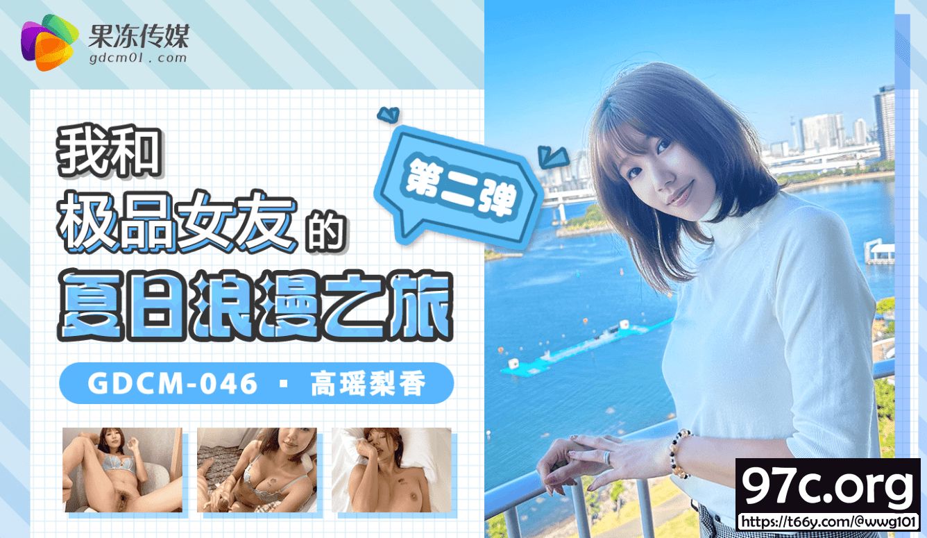 [HD/1.0G] 2022-12-17 GDCM-046 果凍傳媒 我和極品女友的夏日浪漫之旅 第二彈-高瑤梨香